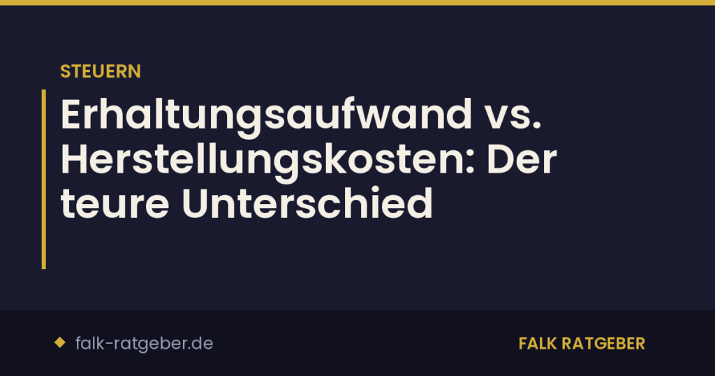 Erhaltungsaufwand vs. Herstellungskosten: Der teure Unterschied